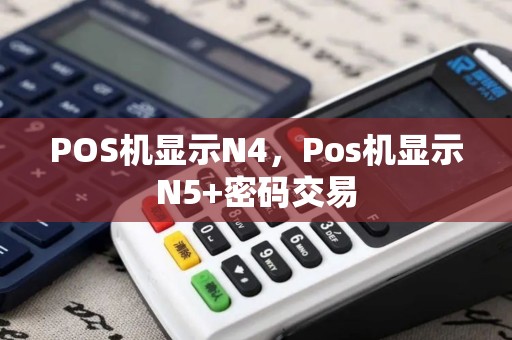 POS机显示N4，Pos机显示N5+密码交易