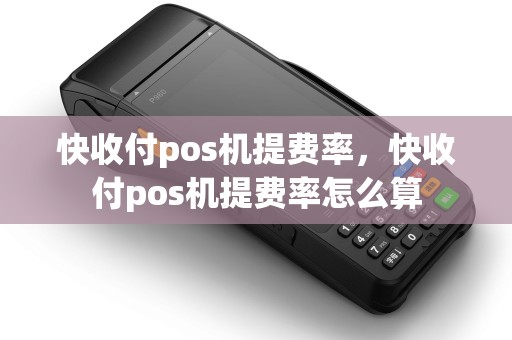 快收付pos机提费率，快收付pos机提费率怎么算
