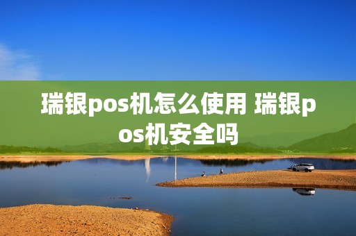 瑞银pos机怎么使用 瑞银pos机安全吗
