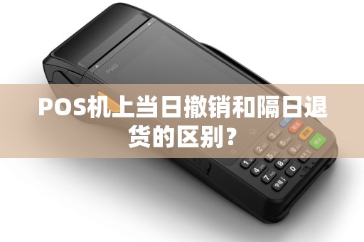 POS机上当日撤销和隔日退货的区别？