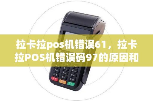拉卡拉pos机错误61，拉卡拉POS机错误码97的原因和解决办法