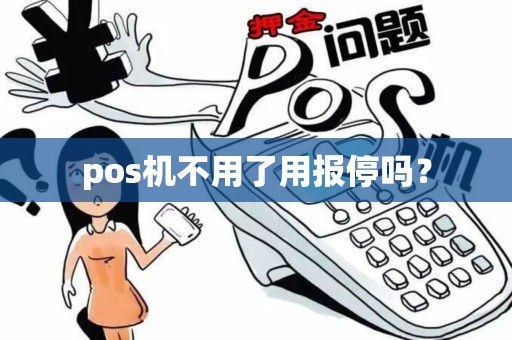 pos机不用了用报停吗？