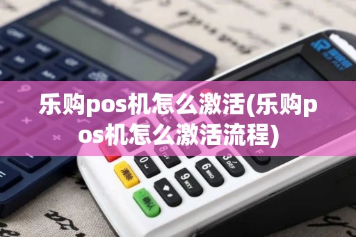 乐购pos机怎么激活(乐购pos机怎么激活流程)