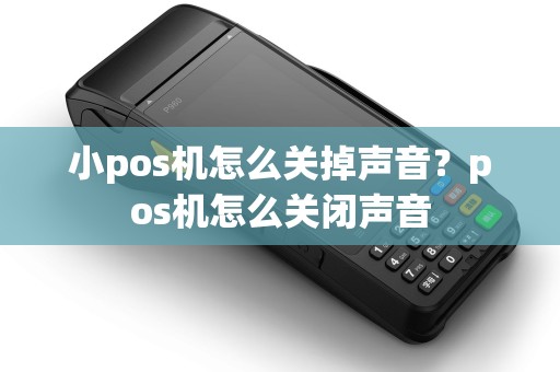 小pos机怎么关掉声音？pos机怎么关闭声音