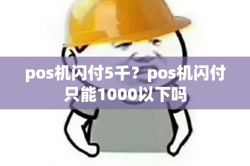 pos机闪付5千？pos机闪付只能1000以下吗