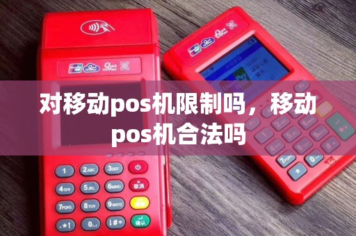 对移动pos机限制吗，移动pos机合法吗