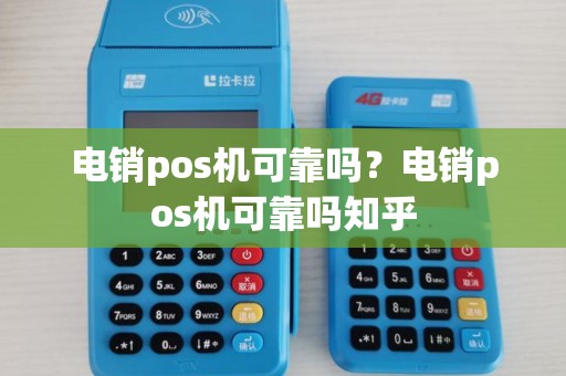 电销pos机可靠吗？电销pos机可靠吗知乎