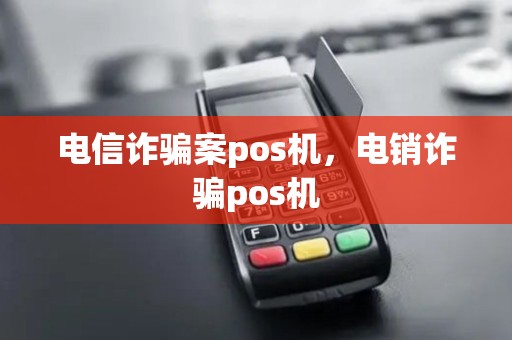 电信诈骗案pos机，电销诈骗pos机