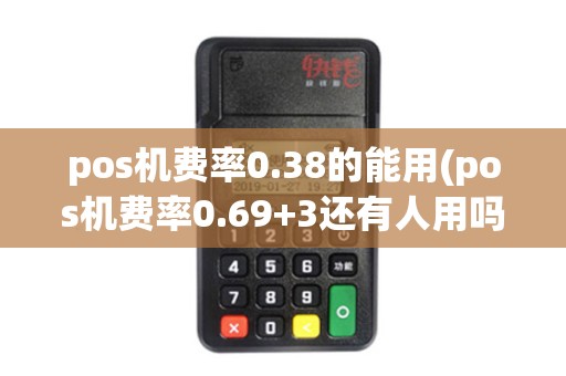 pos机费率0.38的能用(pos机费率0.69+3还有人用吗？)