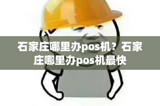 石家庄哪里办pos机？石家庄哪里办pos机最快