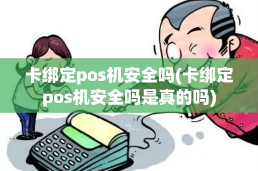 卡绑定pos机安全吗(卡绑定pos机安全吗是真的吗)