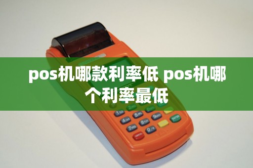 pos机哪款利率低 pos机哪个利率最低