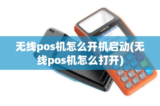 无线pos机怎么开机启动(无线pos机怎么打开)