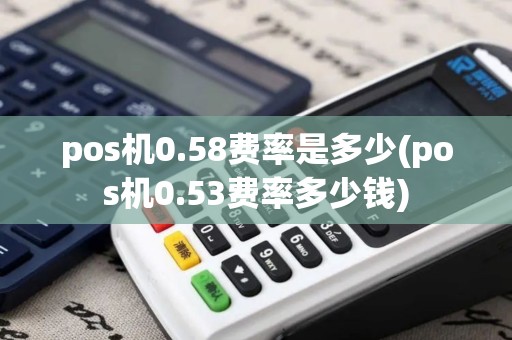 pos机0.58费率是多少(pos机0.53费率多少钱)