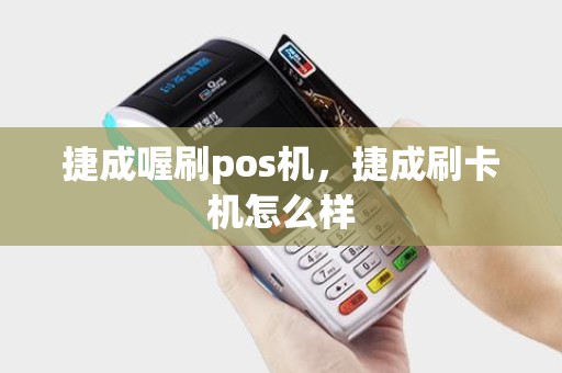 捷成喔刷pos机，捷成刷卡机怎么样