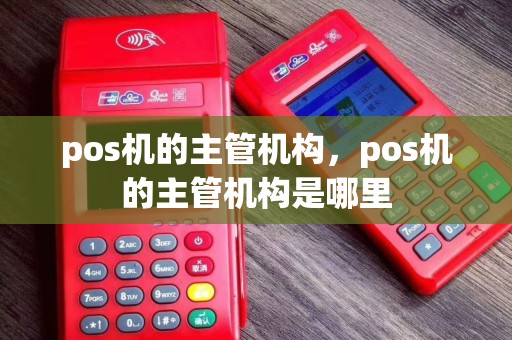 pos机的主管机构，pos机的主管机构是哪里