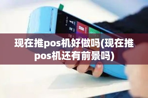 现在推pos机好做吗(现在推pos机还有前景吗)