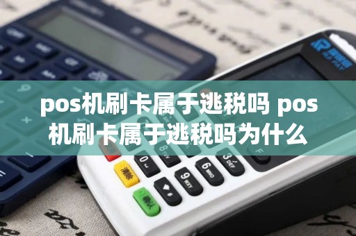 pos机刷卡属于逃税吗 pos机刷卡属于逃税吗为什么