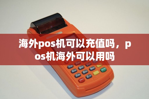 海外pos机可以充值吗，pos机海外可以用吗