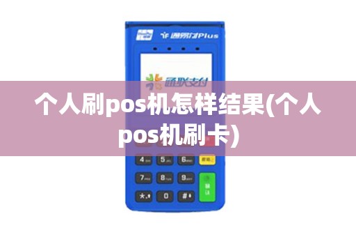 个人刷pos机怎样结果(个人pos机刷卡)