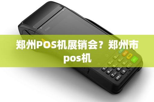 郑州POS机展销会？郑州市pos机