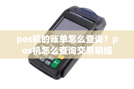 pos机的账单怎么查询？pos机怎么查询交易明细