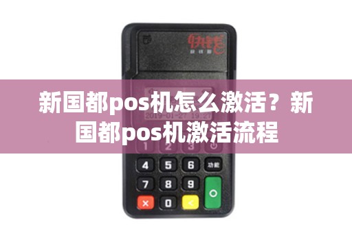 新国都pos机怎么激活？新国都pos机激活流程