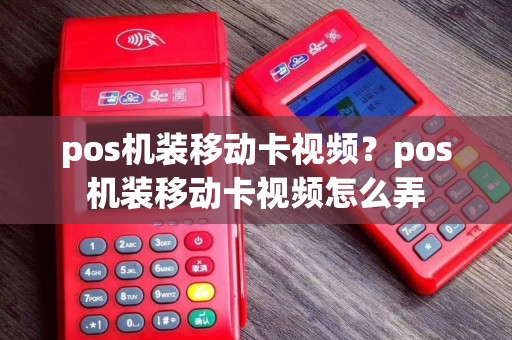 pos机装移动卡视频？pos机装移动卡视频怎么弄