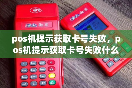 pos机提示获取卡号失败，pos机提示获取卡号失败什么意思