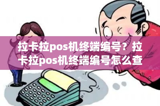 拉卡拉pos机终端编号？拉卡拉pos机终端编号怎么查