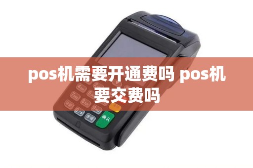 pos机需要开通费吗 pos机要交费吗