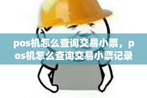 pos机怎么查询交易小票，pos机怎么查询交易小票记录