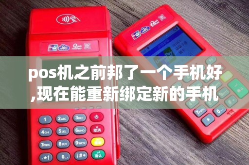 pos机之前邦了一个手机好,现在能重新绑定新的手机号码吗
