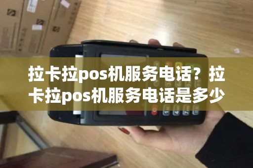 拉卡拉pos机服务电话？拉卡拉pos机服务电话是多少