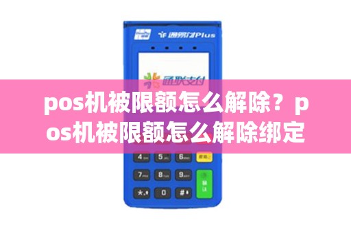 pos机被限额怎么解除？pos机被限额怎么解除绑定