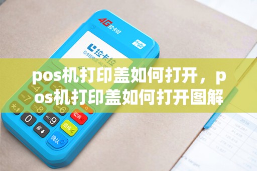 pos机打印盖如何打开，pos机打印盖如何打开图解
