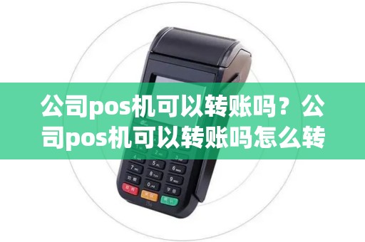 公司pos机可以转账吗？公司pos机可以转账吗怎么转