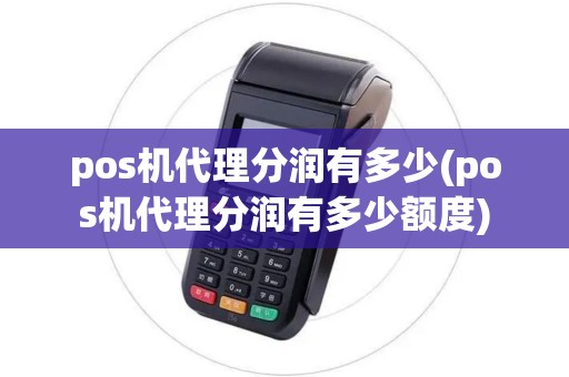 pos机代理分润有多少(pos机代理分润有多少额度)