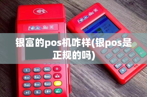 银富的pos机咋样(银pos是正规的吗)