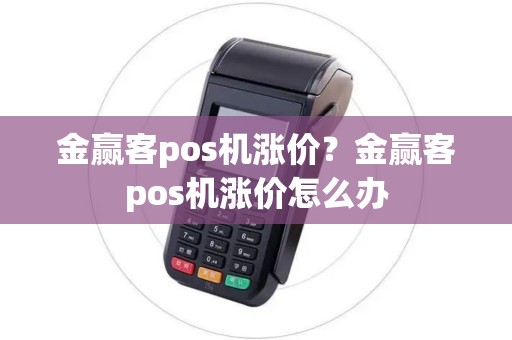 金赢客pos机涨价？金赢客pos机涨价怎么办