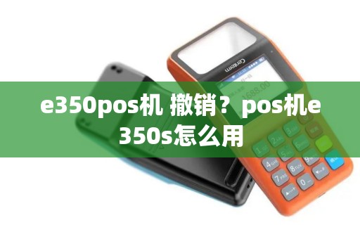 e350pos机 撤销？pos机e350s怎么用
