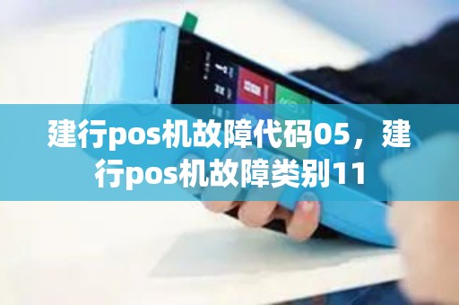 建行pos机故障代码05，建行pos机故障类别11