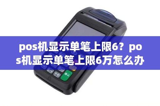pos机显示单笔上限6？pos机显示单笔上限6万怎么办