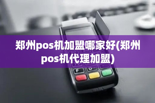 郑州pos机加盟哪家好(郑州pos机代理加盟)