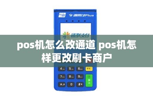 pos机怎么改通道 pos机怎样更改刷卡商户