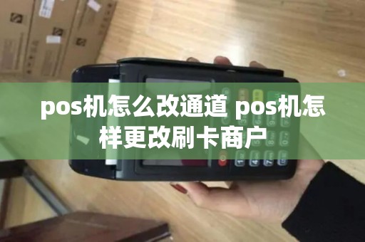 pos机怎么改通道 pos机怎样更改刷卡商户