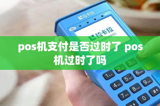 pos机支付是否过时了 pos机过时了吗