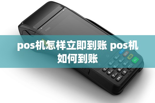 pos机怎样立即到账 pos机如何到账