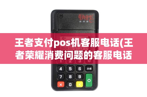 王者支付pos机客服电话(王者荣耀消费问题的客服电话)
