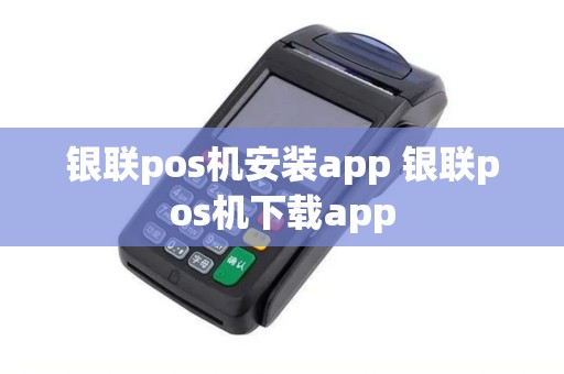 银联pos机安装app 银联pos机下载app